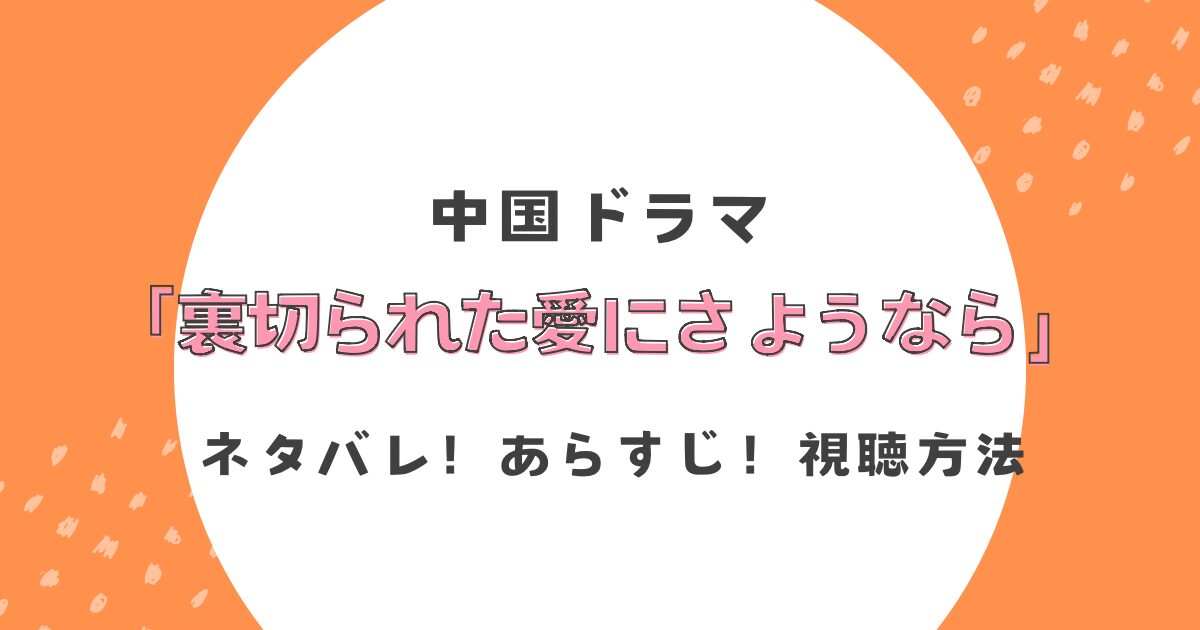 中国ドラマ「裏切られた愛にさようなら」ネタバレ！あらすじや視聴方法も